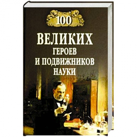 Факты, катастрофы, сенсации, книга 100 великих героев и подвижников науки купить по скидке
