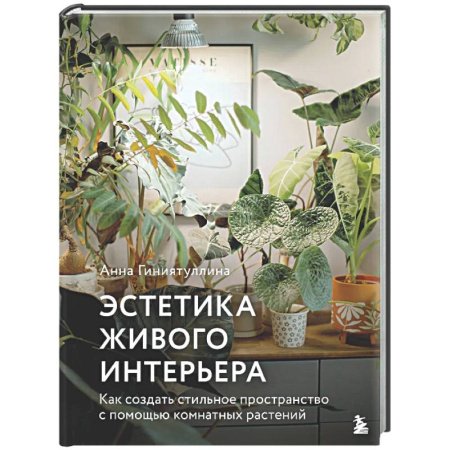 Общие работы о комнатных растениях, книга Эстетика живого интерьера. Как создать стильное пространство с помощью комнатных растений купить по скидке