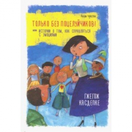 Повести и рассказы о детях, книга Только без поцелуйчиков! Или Истории о том, как справляться с эмоциями купить по скидке