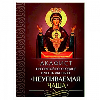 Акафист Пресвятой Богородице 'Неупиваемая Чаша'