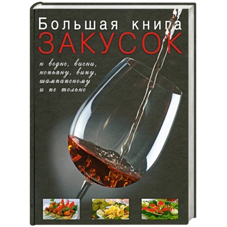 Книги, книга Большая книга закусок к водке, виски, коньяку, вину, шампанскому и не только купить по скидке