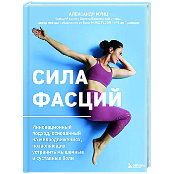 Сила фасций. Инновационный подход, основанный на микродвижениях, позволяющих устранить мышечные и суставные боли Сила фасций. Инновационный подход, основанный на микродвижениях, позволяющих устранить мышечные и суставные боли