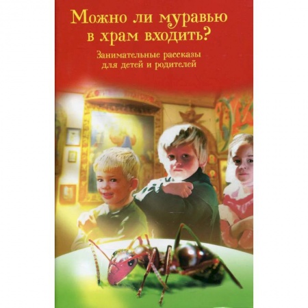 Религиозная литература для детей, книга Можно ли муравью в храм входить? Занимательные рассказы для детей и родителей купить по скидке