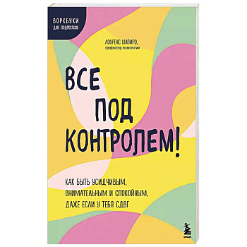 Все под контролем! Как быть усидчивым, внимательным и спокойным, даже если у тебя СДВГ