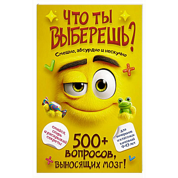 Что ты выберешь? 500+ вопросов, выносящих мозг. Смешно, абсурдно и нескучно