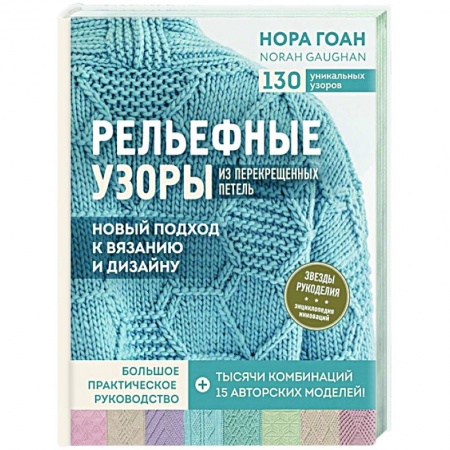 Вязание, книга Рельефные узоры из перекрещенных петель. Новый подход к вязанию и дизайну. Большое практическое руководство купить по скидке