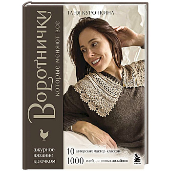 ВОРОТНИЧКИ, которые меняют все. Ажурное вязание крючком. 10 авторских мастер-классов и 1000+ идей для новых дизайнов