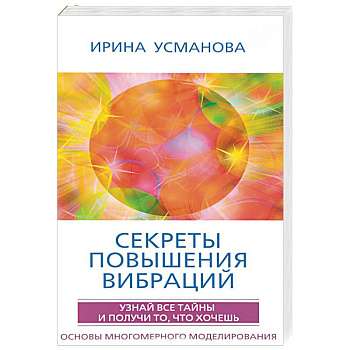 Секреты повышения вибраций. Основы многомерного моделирования. Узнай все тайны и получи