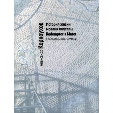 Культура, искусство, книга История жизни мозаик капеллы Redemptoris Mater с параллельными местами купить по скидке
