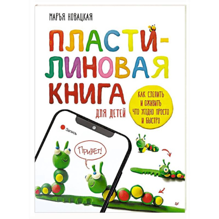 Аппликации и лепка, книга Пластилиновая книга для детей: как слепить и оживить что угодно просто и быстро  Пошаговые инструкции, анимация, веселые персонажи своими руками купить по скидке