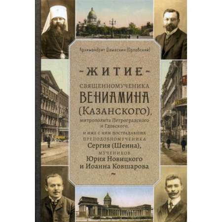 Жития русских святых, жизнеописания церковных деятелей, книга Житие священномученика Вениамина (Казанского) митрополита Петроградского и Гдовского, и иже с ним пострадавших преподобномученика Сергия (Шеина), мучеников Юрия Новицкого и Иоанна Ковшарова купить по скидке