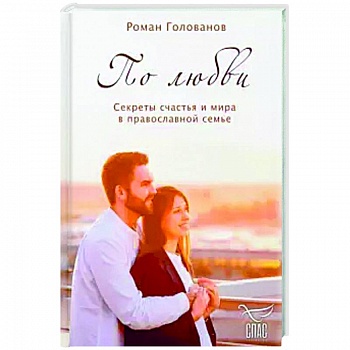 По любви. Секреты счастья и мира в православной семье.