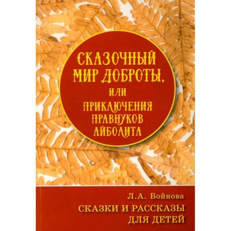 Сказки, книга Сказочный мир доброты, или Приключения правнуков Айболита. Сборник сказок и рассказов купить по скидке