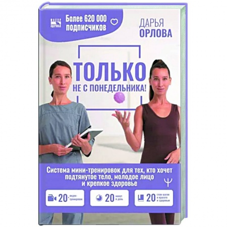 Другие методы коррекции фигуры, книга ТОЛЬКО НЕ С ПОНЕДЕЛЬНИКА! Система мини-тренировок для тех, кто хочет подтянутое тело, молодое лицо и крепкое здоровье купить по скидке