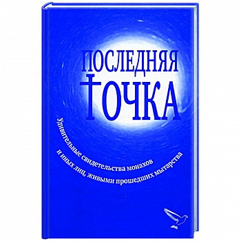 Последняя точка: удивительные свидетельства монахов и других лиц, живыми проходивших мытарства