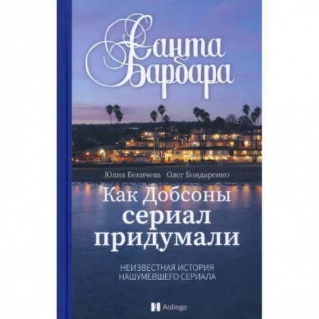 Кино. Киноискусство, книга Санта Барбара.Как Добсоны сериал придумали.Неизвестная нашумевшего сериала купить по скидке