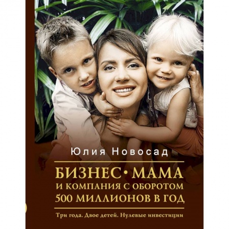 Экономика. Бизнес, книга Бизнес-мама и компания с оборотом 500 миллионов в год. Три года. Двое детей. Нулевые инвестиции купить по скидке