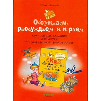 Обсуждаем, рассуждаем и играем. Креативные задания для детей по финансовой грамотности Обсуждаем, рассуждаем и играем. Креативные задания для детей по финансовой грамотности