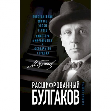 Литературоведение. Фольклор, книга Расшифрованный Булгаков. Повседневная жизнь эпохи героев «Мастера и Маргариты» и «Собачьего сердца» купить по скидке
