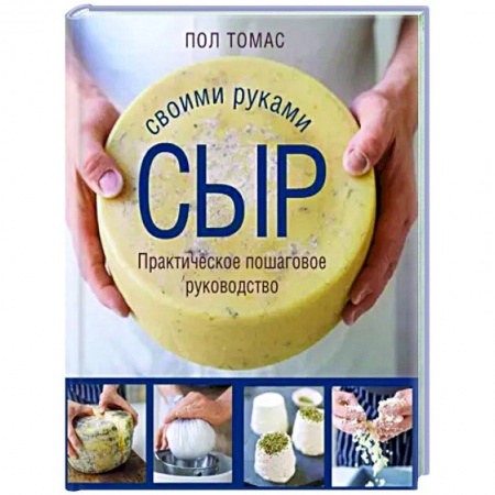 Блюда из сыра и молочных продуктов, книга Сыр своими руками. Практическое пошаговое руководство купить по скидке