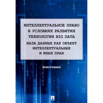 Интеллектуальное право в условиях развития технологии Big Data. Монография