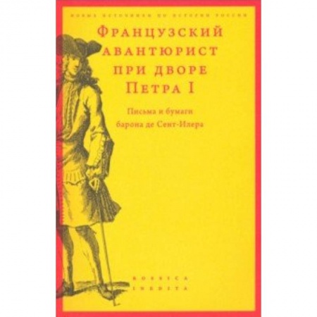 Россия в XIX - начале XX вв., книга Французский авантюрист при дворе Петра I. Письма и бумаги барона де Сент-Илера купить по скидке