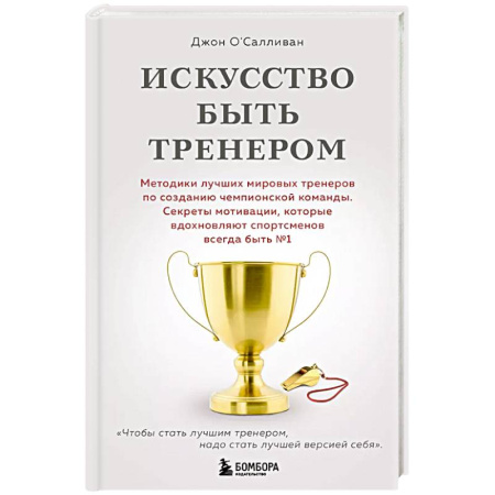 Спорт. Фитнес, книга Искусство быть тренером. Методики лучших мировых тренеров по созданию чемпионской команды. Секреты мотивации, которые вдохновляют спортсменов всегда быть №1 купить по скидке