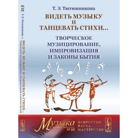 Танец. Балет. Хореография, книга Видеть музыку и танцевать стихи... Творческое музицирование, импровизация и законы бытия (обл.). Тютюнникова Т.Э. купить по скидке