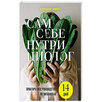 Сам себе нутрициолог. Практическое руководство по питанию на 14 дней от Александры Лемперт Сам себе нутрициолог. Практическое руководство по питанию на 14 дней от Александры Лемперт