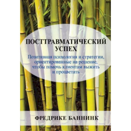 Достижение успеха в жизни, книга Посттравматический успех. Позитивная психология и стратегии, ориентированные на решение, чтобы помочь клиентам выжить и процветать купить по скидке