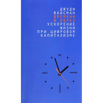 Времени в обрез. Ускорение жизни при цифровом капитализме. Времени в обрез. Ускорение жизни при цифровом капитализме.