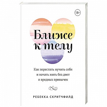 Ближе к телу. Как перестать мучить себя и начать жить без диет и вредных привычек Ближе к телу. Как перестать мучить себя и начать жить без диет и вредных привычек