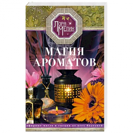 Здоровье, медицинская литература, книга Магия ароматов. Эфирные масла и специи от всех болезней купить по скидке
