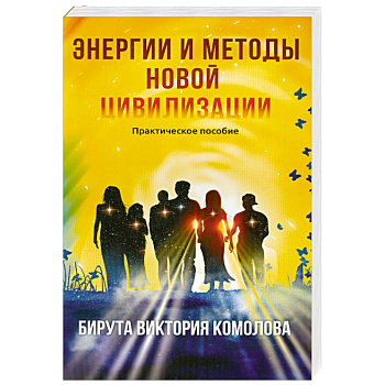 Энергии и методы новой цивилизации. Практическое пособие