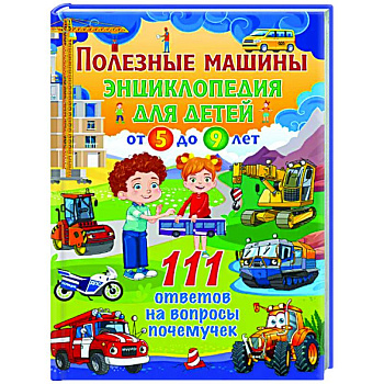 Полезные машины. Энциклопедия для детей от 5 до 9 лет. 111 ответов на вопросы почемучек Полезные машины. Энциклопедия для детей от 5 до 9 лет. 111 ответов на вопросы почемучек