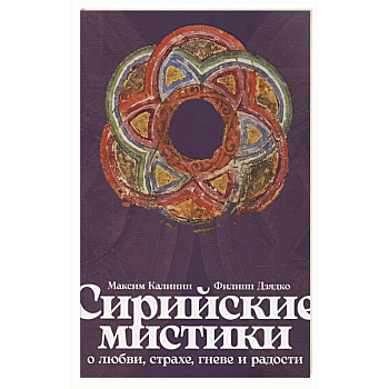 Сирийские мистики о любви, страхе, гневе и радости Сирийские мистики о любви, страхе, гневе и радости