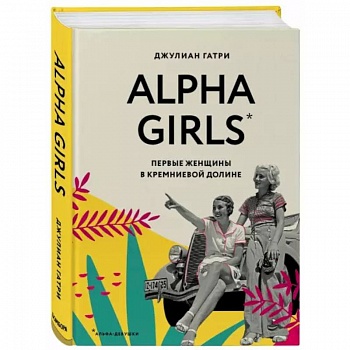 Alpha Girls. Первые женщины в кремниевой долине Alpha Girls. Первые женщины в кремниевой долине