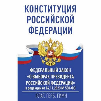 Конституция Российской Федерации и Федеральный закон 'О выборах Президента Российской Федерации' в редакции от 14.11.2023 № 530-ФЗ