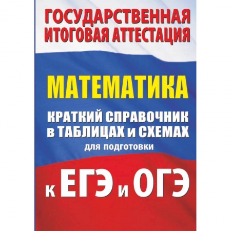 Математика. Алгебра. Геометрия, книга Математика. Краткий справочник в таблицах и схемах для подготовки к ЕГЭ и ОГЭ купить по скидке