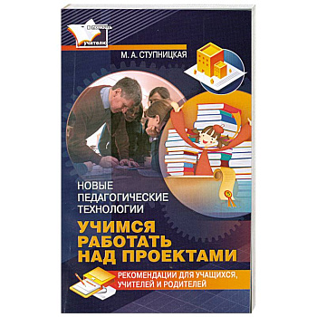 Учимся работать над проектами. Новые педагогические технологии