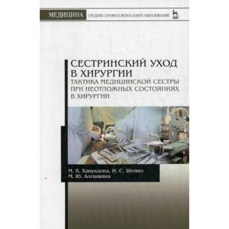 Медицина. Фармакология, книга Сестринский уход в хирургии. Тактика медицинской сестры при неотложных состояниях в хирургии купить по скидке