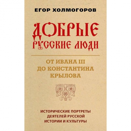 Мемуары, биографии деятелей культуры, искусства, книга Добрые русские люди. От Ивана III до Константина Крылова. Исторические портреты деятелей русской истории и культуры купить по скидке