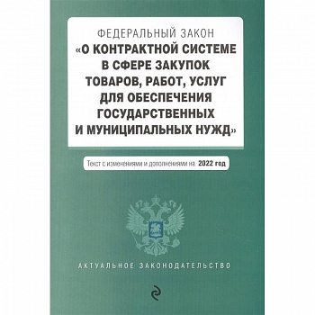 Федеральный закон 'О контрактной системе в сфере закупок товаров, работ, услуг для обеспечения государственных и муниципальных нужд'. Текст с изменениями и дополнениями на 2022 год