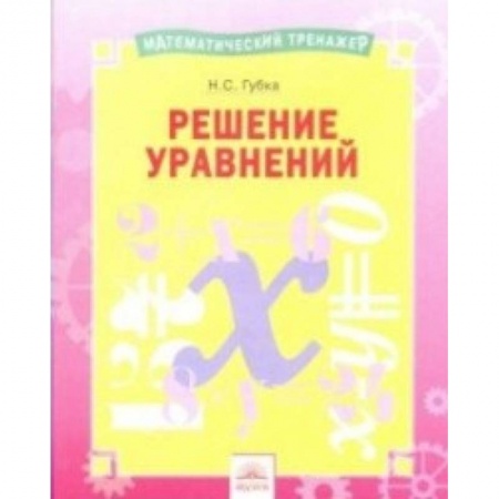 Математика. Алгебра. Геометрия, книга Решение уравнений. Тетрадь-практикум купить по скидке