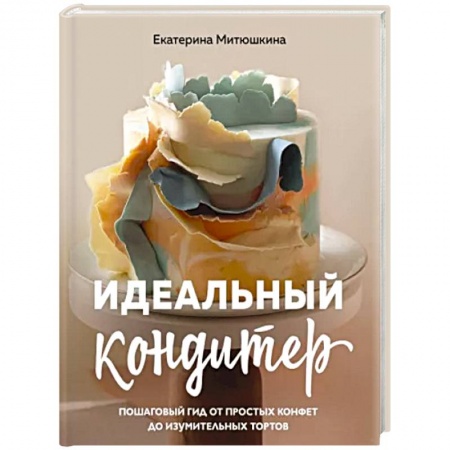 Выпечка, десерты, книга Идеальный кондитер. Пошаговый гид от простых конфет до изумительных тортов купить по скидке