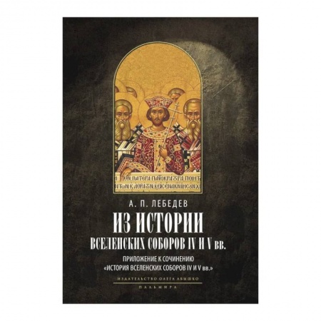 Православие и общество, книга Из истории Вселенских соборов IV и V вв. Приложение к сочинению 'История Вселенских соборов IV и V вв.' купить по скидке