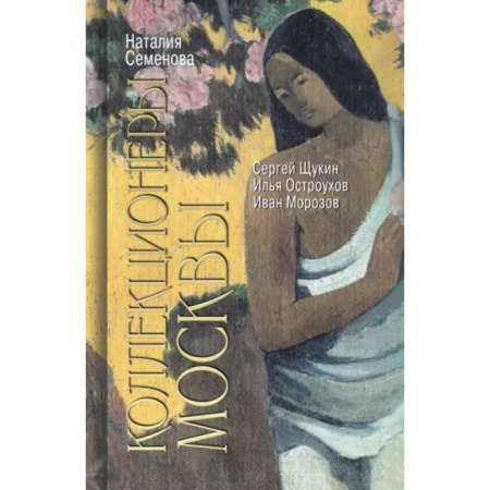 Книги, книга Коллекционеры Москвы.С.Щукин,И.Морозов,И.Остроухов купить по скидке