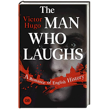 The Man Who Laughs. A Romance of English History The Man Who Laughs. A Romance of English History