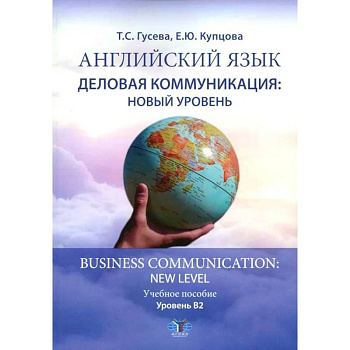 Английский язык. Деловая коммуникация: новый уровень = Business com-mu ni cation: new level: Учебное пособие: уровень В2 Английский язык. Деловая коммуникация: новый уровень = Business com-mu ni cation: new level: Учебное пособие: уровень В2