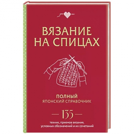 Вязание, книга Вязание на спицах: полный японский справочник: 135 техник, приемов вязания, условных обозначений купить по скидке
